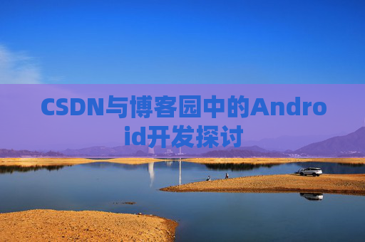 CSDN与博客园中的Android开发探讨