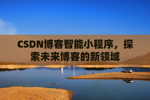 CSDN博客智能小程序，探索未来博客的新领域