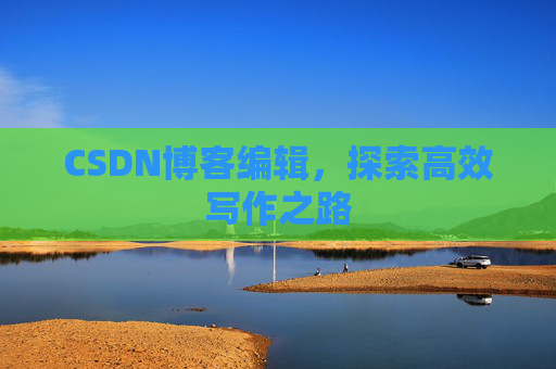 CSDN博客编辑，探索高效写作之路