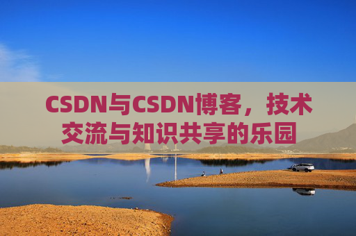 CSDN与CSDN博客，技术交流与知识共享的乐园