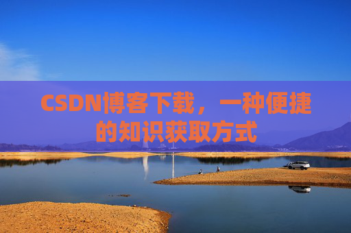 CSDN博客下载，一种便捷的知识获取方式